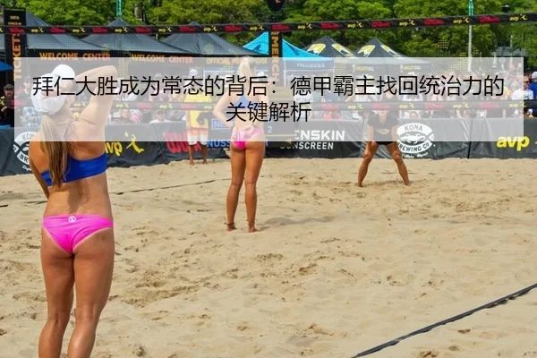 拜仁大胜成为常态的背后：德甲霸主找回统治力的关键解析